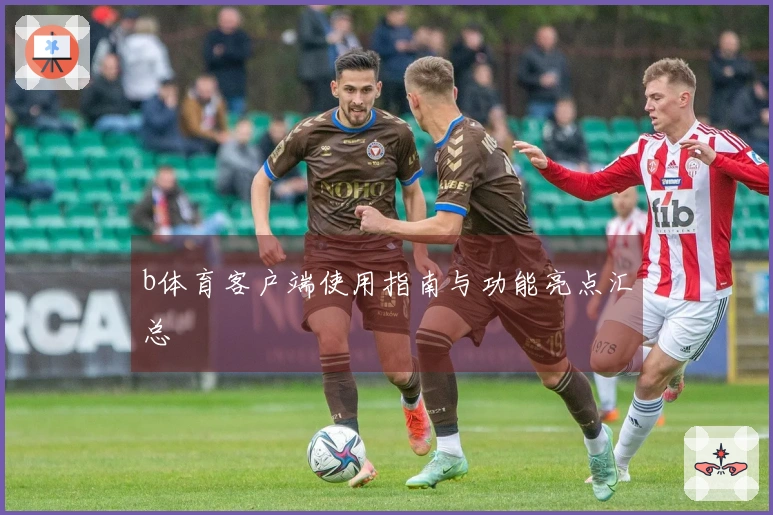 b体育客户端使用指南与功能亮点汇总