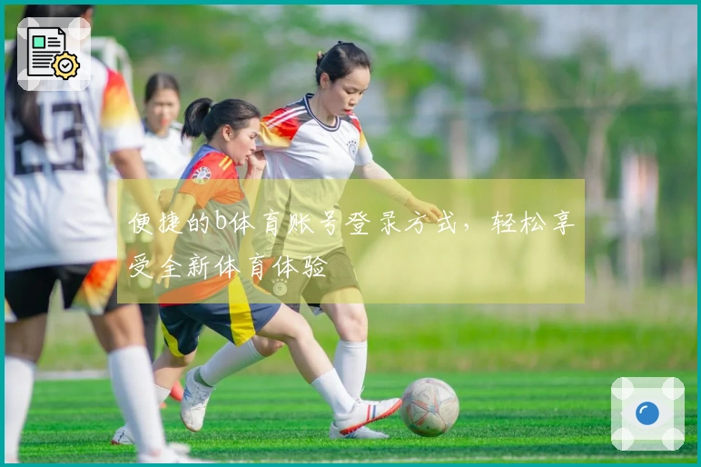 便捷的b体育账号登录方式，轻松享受全新体育体验