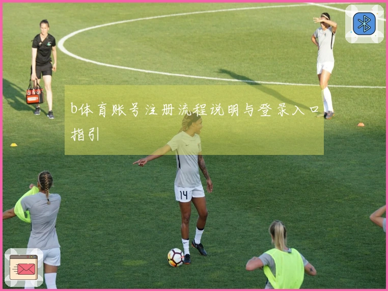 b体育账号注册流程说明与登录入口指引