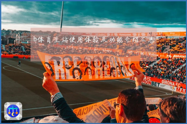 b体育主站使用体验及功能介绍汇总