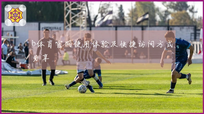 b体育官网使用体验及快捷访问方式分享