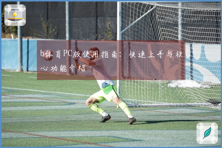 b体育PC版使用指南：快速上手与核心功能介绍