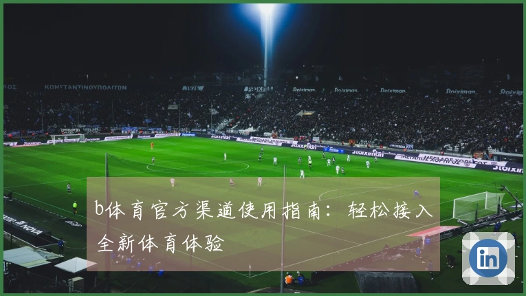 b体育官方渠道使用指南：轻松接入全新体育体验