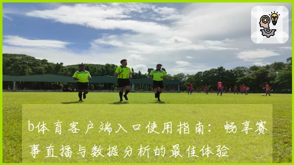 b体育客户端入口使用指南：畅享赛事直播与数据分析的最佳体验