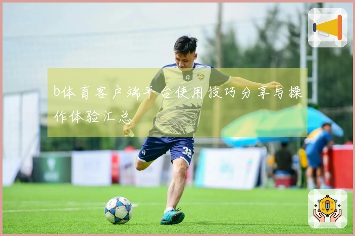 b体育客户端平台使用技巧分享与操作体验汇总