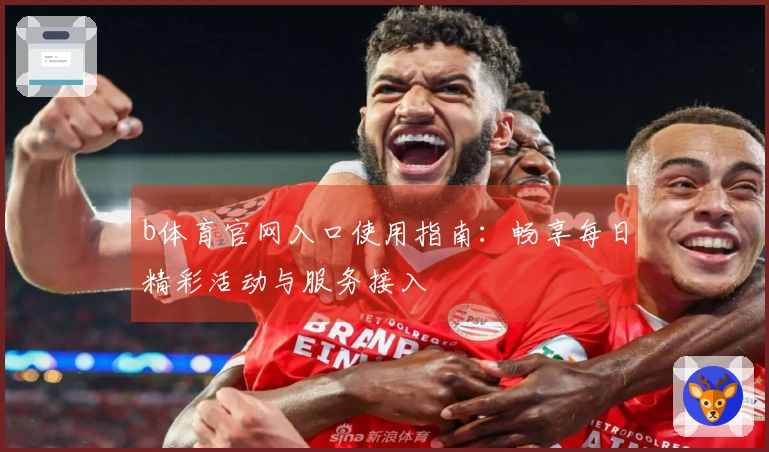 b体育官网入口使用指南：畅享每日精彩活动与服务接入