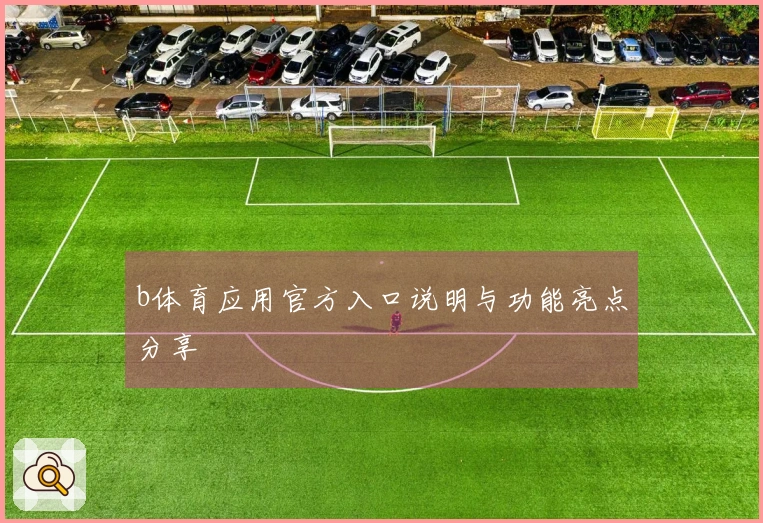 b体育应用官方入口说明与功能亮点分享