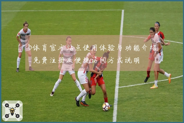 b体育官方站点使用体验与功能介绍_免费注册及便捷访问方式说明