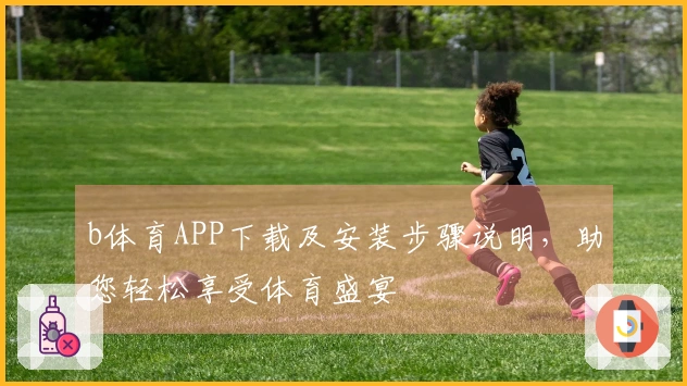 b体育APP下载及安装步骤说明，助您轻松享受体育盛宴